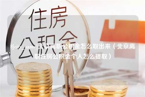 通化北京离职公积金怎么取出来（北京离职住房公积金个人怎么提取）